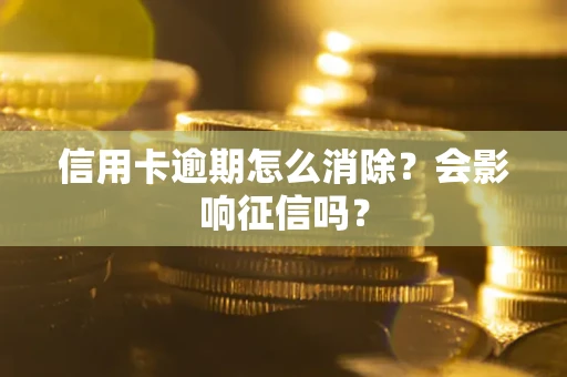 武汉信用卡逾期怎么消除？会影响征信吗？