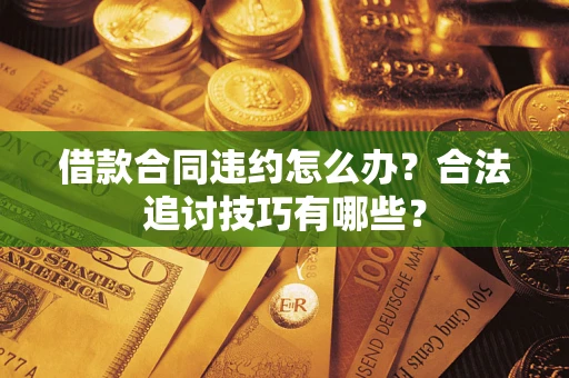 武汉借款合同违约怎么办？合法追讨技巧有哪些？