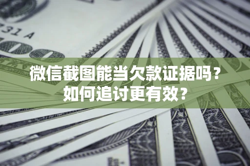 武汉微信截图能当欠款证据吗？如何追讨更有效？