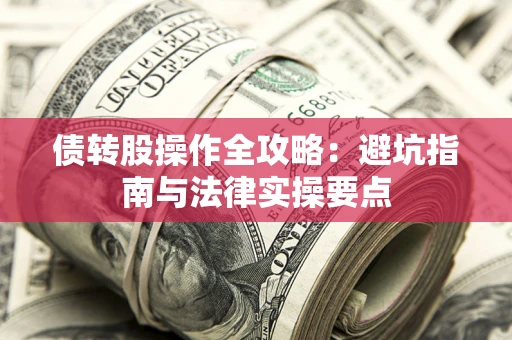 武汉债转股操作全攻略：避坑指南与法律实操要点