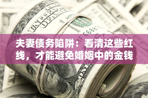 武汉夫妻债务陷阱：看清这些红线，才能避免婚姻中的金钱危机