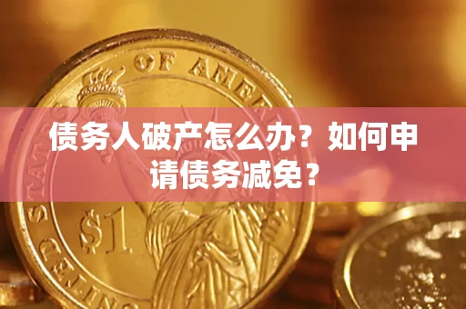 武汉债务人破产怎么办？如何申请债务减免？