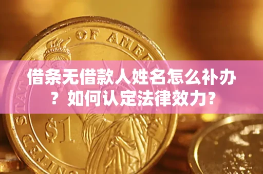 武汉借条无借款人姓名怎么补办？如何认定法律效力？