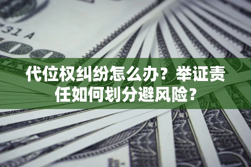 武汉代位权纠纷怎么办？举证责任如何划分避风险？