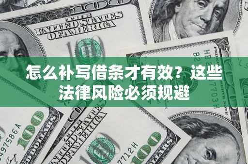 武汉怎么补写借条才有效？这些法律风险必须规避