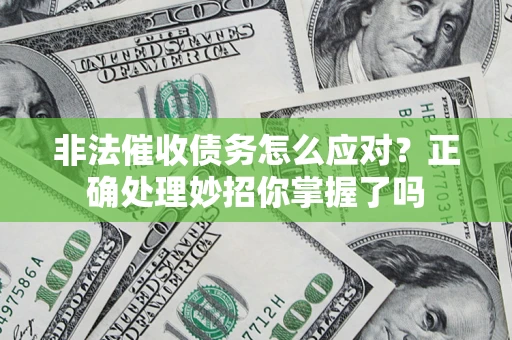 武汉非法催收债务怎么应对？正确处理妙招你掌握了吗