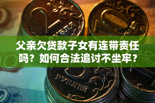 武汉父亲欠贷款子女有连带责任吗？如何合法追讨不坐牢？