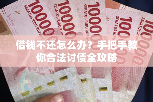 武汉借钱不还怎么办？手把手教你合法讨债全攻略