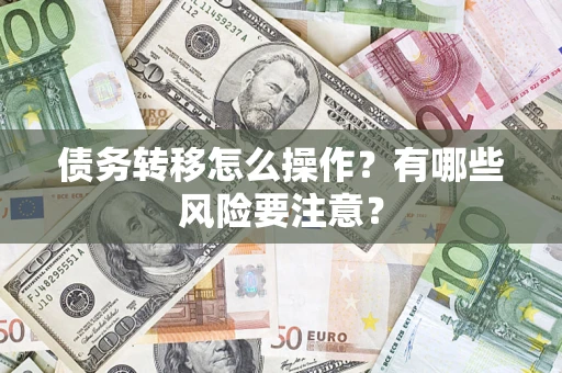 武汉债务转移怎么操作？有哪些风险要注意？