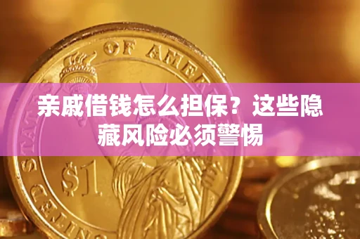 武汉亲戚借钱怎么担保？这些隐藏风险必须警惕