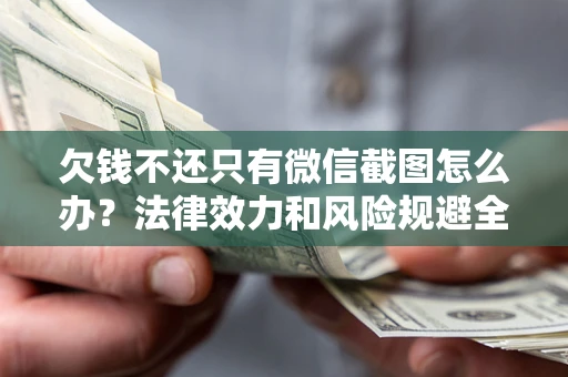 武汉欠钱不还只有微信截图怎么办？法律效力和风险规避全解析