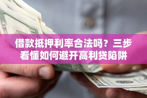 武汉借款抵押利率合法吗？三步看懂如何避开高利贷陷阱