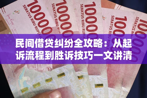 武汉民间借贷纠纷全攻略：从起诉流程到胜诉技巧一文讲清