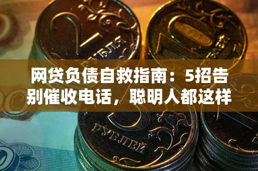武汉网贷负债自救指南：5招告别催收电话，聪明人都这样做