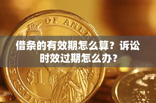 武汉借条的有效期怎么算？诉讼时效过期怎么办？