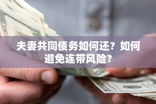 武汉夫妻共同债务如何还？如何避免连带风险？