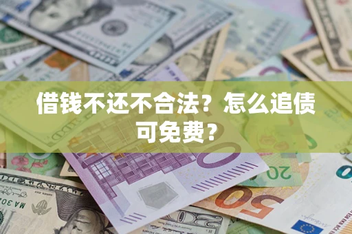 武汉借钱不还不合法？怎么追债可免费？