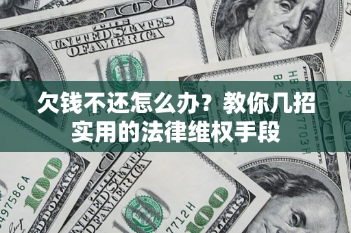 武汉欠钱不还怎么办？教你几招实用的法律维权手段