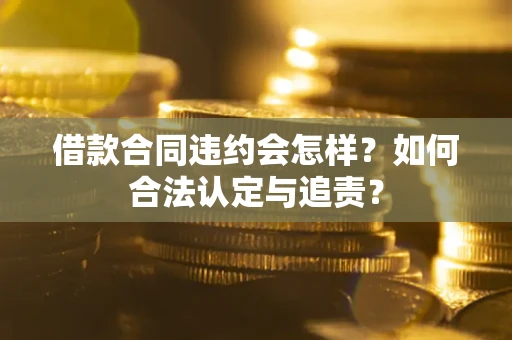 武汉借款合同违约会怎样？如何合法认定与追责？