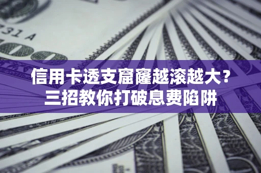 武汉信用卡透支窟窿越滚越大？三招教你打破息费陷阱