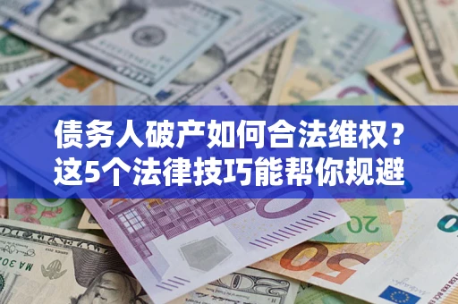 武汉债务人破产如何合法维权？这5个法律技巧能帮你规避风险