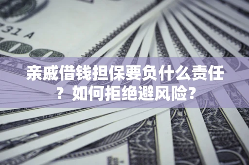 武汉亲戚借钱担保要负什么责任？如何拒绝避风险？