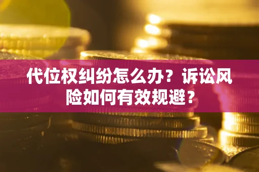 武汉代位权纠纷怎么办？诉讼风险如何有效规避？
