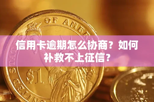 武汉信用卡逾期怎么协商？如何补救不上征信？