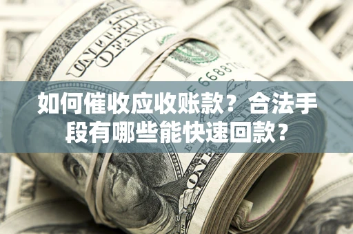 武汉如何催收应收账款？合法手段有哪些能快速回款？