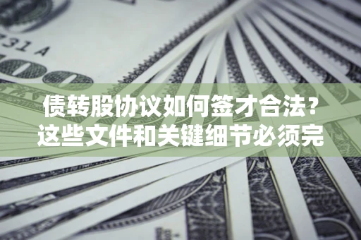 武汉债转股协议如何签才合法？这些文件和关键细节必须完整