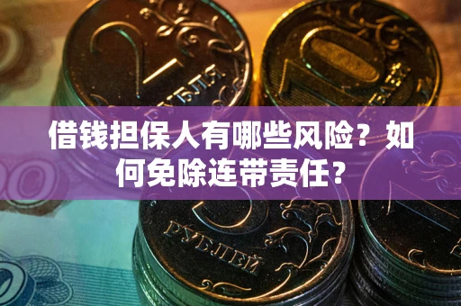 武汉借钱担保人有哪些风险？如何免除连带责任？
