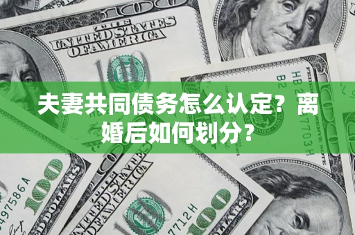 武汉夫妻共同债务怎么认定？离婚后如何划分？