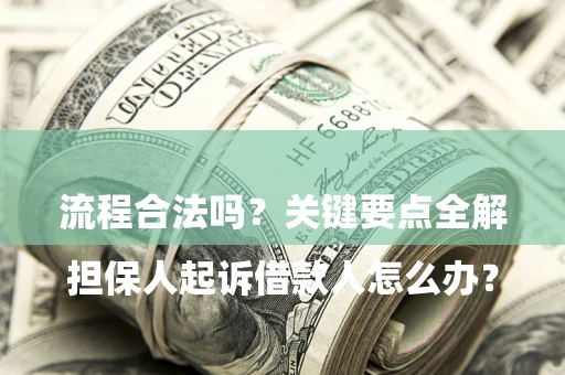 武汉

担保人起诉借款人怎么办？流程合法吗？关键要点全解析