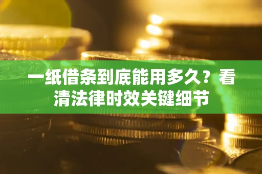 武汉一纸借条到底能用多久？看清法律时效关键细节