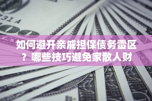 武汉如何避开亲戚担保债务雷区？哪些技巧避免家散人财