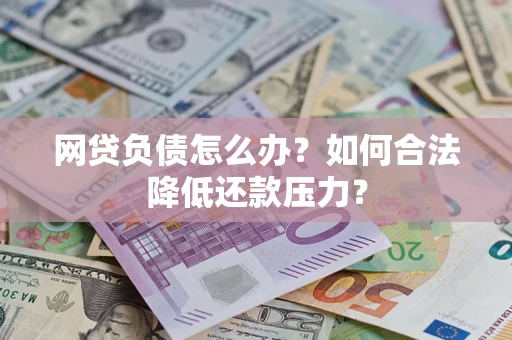武汉网贷负债怎么办？如何合法降低还款压力？