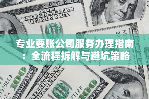 武汉专业要账公司服务办理指南：全流程拆解与避坑策略