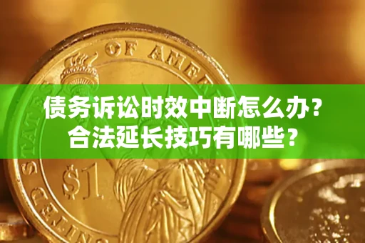 武汉债务诉讼时效中断怎么办？合法延长技巧有哪些？