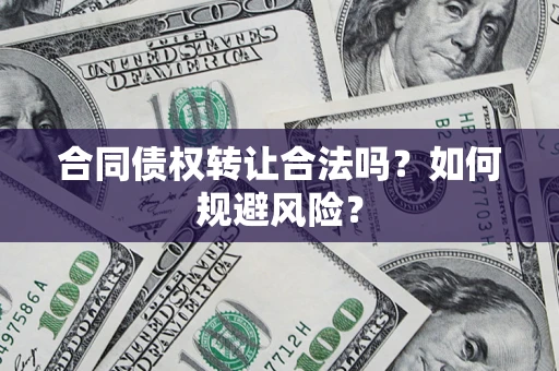 武汉合同债权转让合法吗?如何规避风险? 武汉合同债权转让合法吗?如何规避风险?
