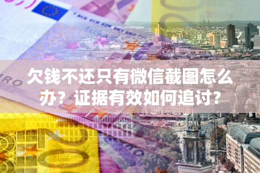 武汉欠钱不还只有微信截图怎么办？证据有效如何追讨？