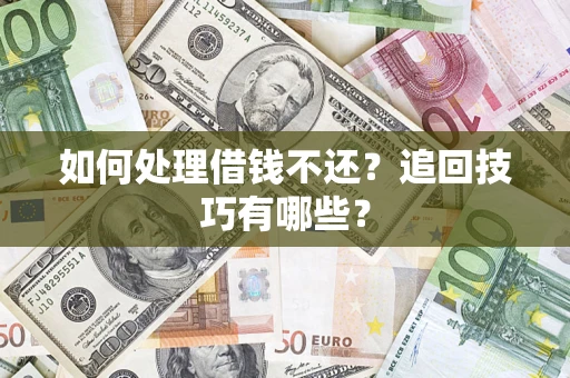 武汉如何处理借钱不还？追回技巧有哪些？