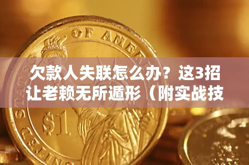 武汉欠款人失联怎么办？这3招让老赖无所遁形（附实战技巧）
