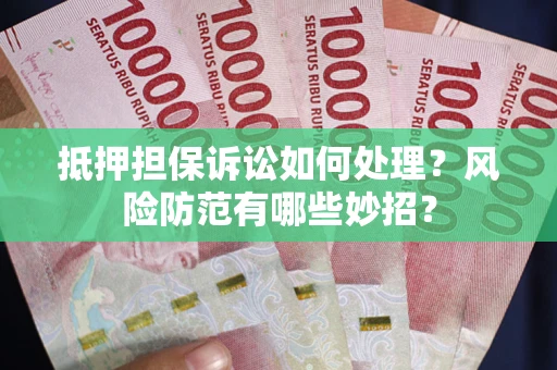 武汉抵押担保诉讼如何处理？风险防范有哪些妙招？