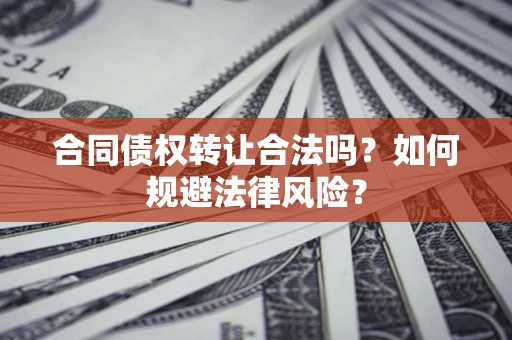 武汉合同债权转让合法吗？如何规避法律风险？