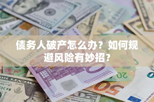 武汉债务人破产怎么办？如何规避风险有妙招？