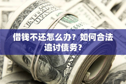武汉借钱不还怎么办？如何合法追讨债务？