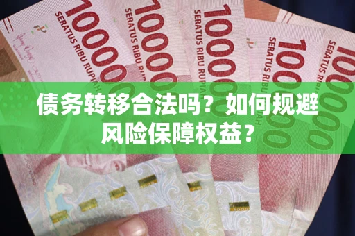 武汉债务转移合法吗？如何规避风险保障权益？