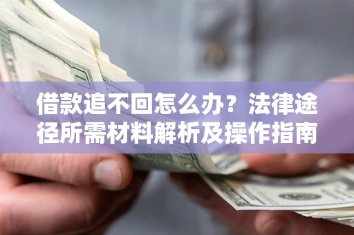 武汉借款追不回怎么办?法律途径所需材料解析及操作指南 武汉借款追不回怎么办?法律途径所需材料解析及操作指南