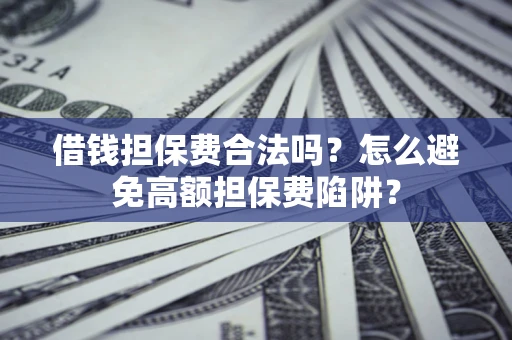 武汉借钱担保费合法吗？怎么避免高额担保费陷阱？