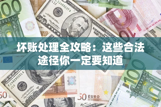 武汉坏账处理全攻略：这些合法途径你一定要知道
